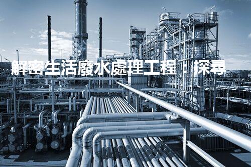 解密生活廢水處理工程：探尋可持續(xù)發(fā)展的未來？